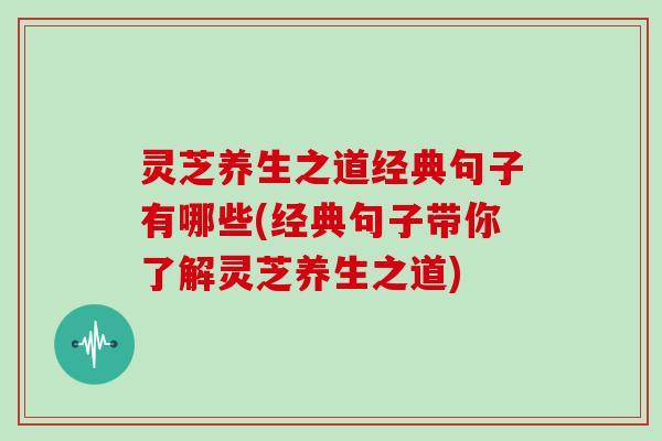 灵芝养生之道经典句子有哪些(经典句子带你了解灵芝养生之道)