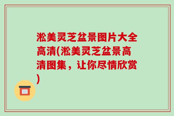 淞美灵芝盆景图片大全高清(淞美灵芝盆景高清图集，让你尽情欣赏)
