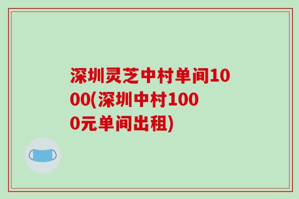 深圳灵芝中村单间1000(深圳中村1000元单间出租) 深圳灵芝中村单间1000(深圳中村1000元单间出租)