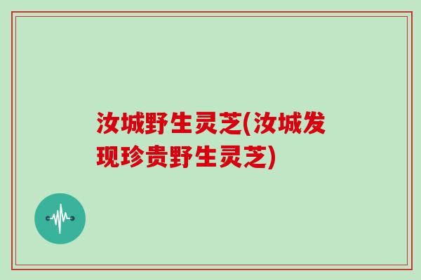 汝城野生灵芝(汝城发现珍贵野生灵芝)