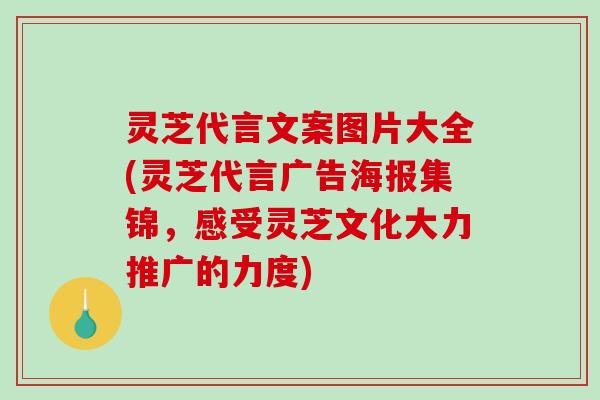 灵芝代言文案图片大全(灵芝代言广告海报集锦,感受灵芝文化大力推广的力度) 灵芝代言文案图片大全(灵芝代言广告海报集锦,感受灵芝文化大力推广的力度)