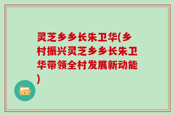 灵芝乡乡长朱卫华(乡村振兴灵芝乡乡长朱卫华带领全村发展新动能) 灵芝乡乡长朱卫华(乡村振兴灵芝乡乡长朱卫华带领全村发展新动能)