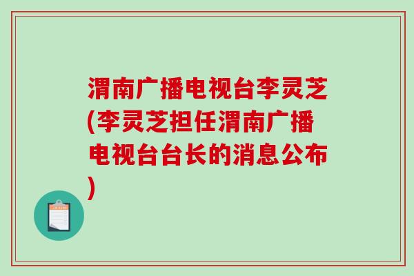 渭南广播电视台李灵芝(李灵芝担任渭南广播电视台台长的消息公布)