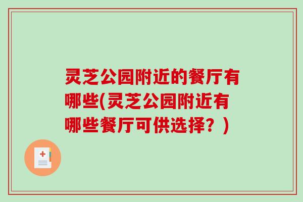 灵芝公园附近的餐厅有哪些(灵芝公园附近有哪些餐厅可供选择?) 灵芝公园附近的餐厅有哪些(灵芝公园附近有哪些餐厅可供选择?)