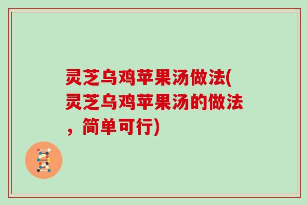 灵芝乌鸡苹果汤做法(灵芝乌鸡苹果汤的做法，简单可行)