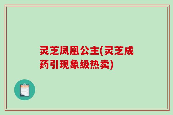 灵芝凤凰公主(灵芝成药引现象级热卖)