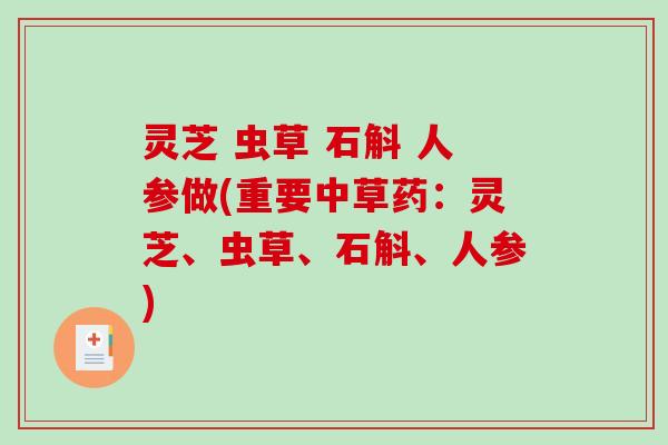 灵芝 虫草 石斛 人参做(重要中草药:灵芝、虫草、石斛、人参) 灵芝 虫草 石斛 人参做(重要中草药:灵芝、虫草、石斛、人参)