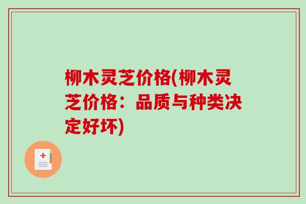 柳木灵芝价格(柳木灵芝价格：品质与种类决定好坏)