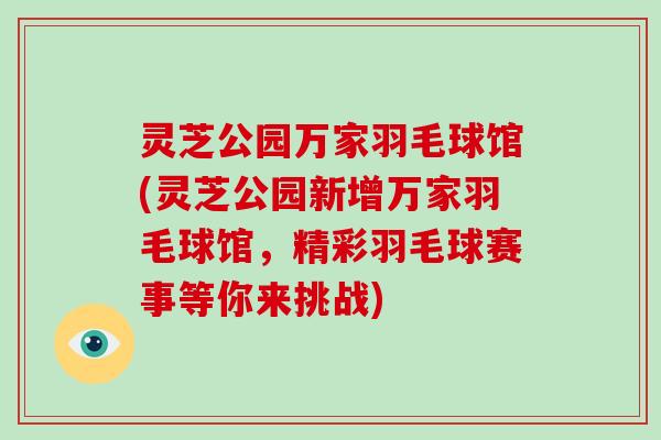 灵芝公园万家羽毛球馆(灵芝公园新增万家羽毛球馆，精彩羽毛球赛事等你来挑战)