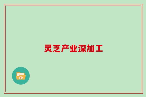 灵芝产业深加工