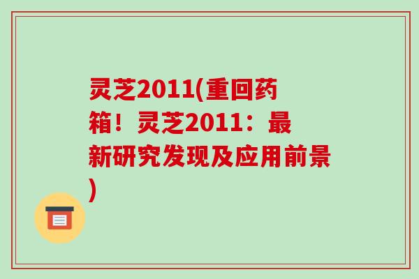 灵芝2011(重回药箱！灵芝2011：新研究发现及应用前景)