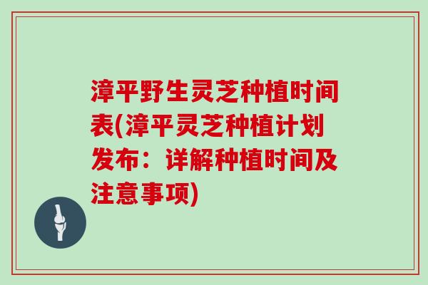漳平野生灵芝种植时间表(漳平灵芝种植计划发布:详解种植时间及注意事项) 漳平野生灵芝种植时间表(漳平灵芝种植计划发布:详解种植时间及注意事项)