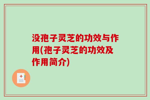 没孢子灵芝的功效与作用(孢子灵芝的功效及作用简介) 没孢子灵芝的功效与作用(孢子灵芝的功效及作用简介)