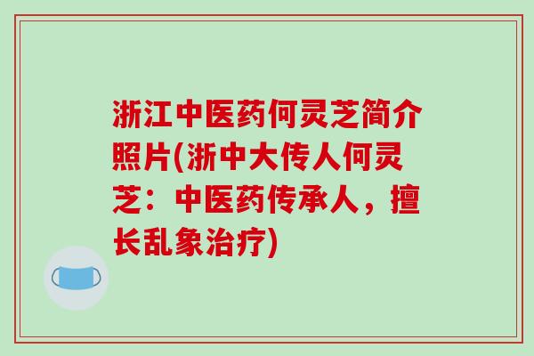 浙江中医药何灵芝简介照片(浙中大传人何灵芝：中医药传承人，擅长乱象)