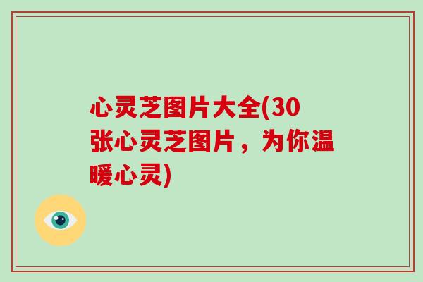 心灵芝图片大全(30张心灵芝图片，为你温暖心灵)