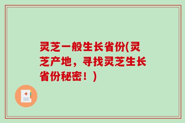 灵芝一般生长省份(灵芝产地，寻找灵芝生长省份秘密！)