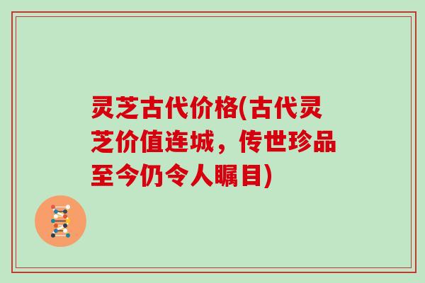 灵芝古代价格(古代灵芝价值连城，传世珍品至今仍令人瞩目)