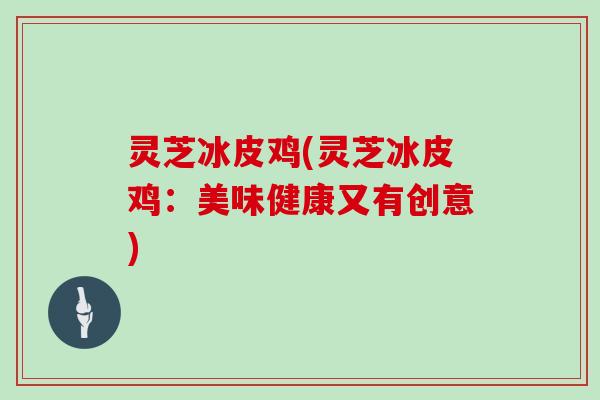 灵芝冰皮鸡(灵芝冰皮鸡：美味健康又有创意)