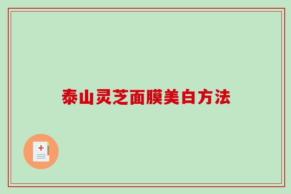 泰山灵芝面膜美白方法