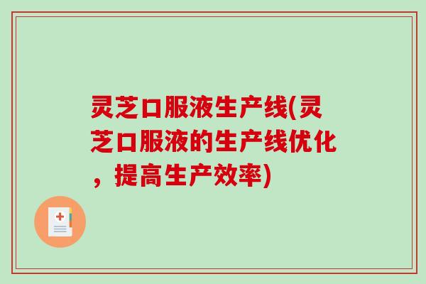 灵芝口服液生产线(灵芝口服液的生产线优化，提高生产效率)