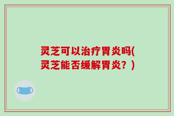 灵芝可以吗(灵芝能否缓解？)