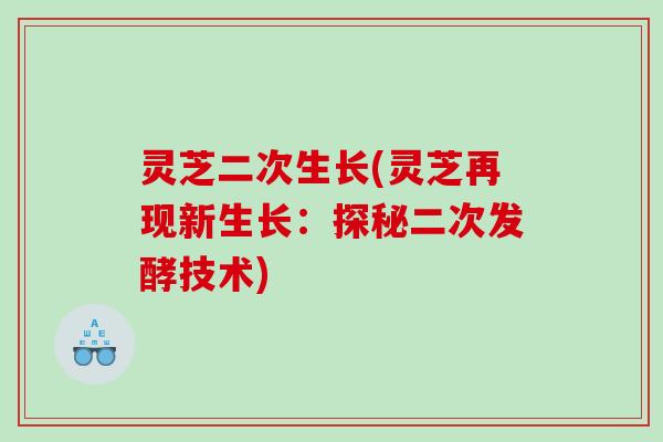 灵芝二次生长(灵芝再现新生长：探秘二次发酵技术)