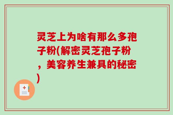 灵芝上为啥有那么多孢子粉(解密灵芝孢子粉，美容养生兼具的秘密)