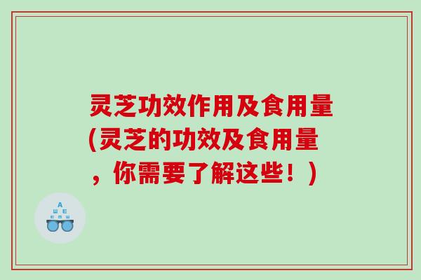 灵芝功效作用及食用量(灵芝的功效及食用量，你需要了解这些！)
