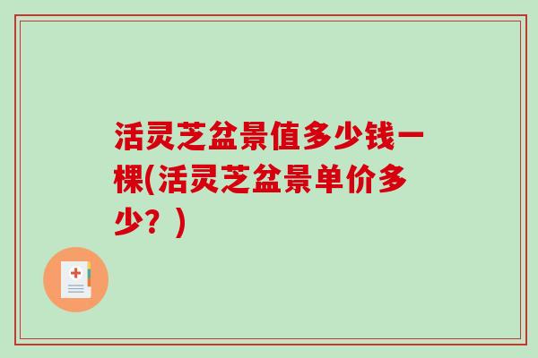 活灵芝盆景值多少钱一棵(活灵芝盆景单价多少?) 活灵芝盆景值多少钱一棵(活灵芝盆景单价多少?)