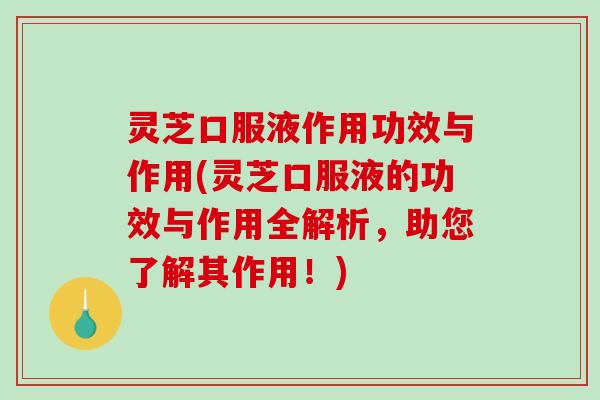 灵芝口服液作用功效与作用(灵芝口服液的功效与作用全解析,助您了解其作用!) 灵芝口服液作用功效与作用(灵芝口服液的功效与作用全解析,助您了解其作用!)