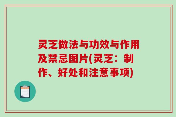 灵芝做法与功效与作用及禁忌图片(灵芝:制作、好处和注意事项) 灵芝做法与功效与作用及禁忌图片(灵芝:制作、好处和注意事项)