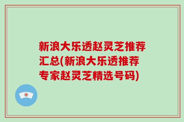 新浪大乐透赵灵芝推荐汇总(新浪大乐透推荐专家赵灵芝精选号码) 新浪大乐透赵灵芝推荐汇总(新浪大乐透推荐专家赵灵芝精选号码)