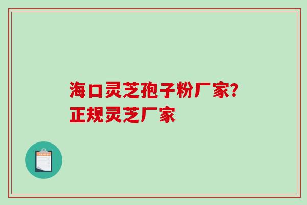 海口灵芝孢子粉厂家?正规灵芝厂家 海口灵芝孢子粉厂家?正规灵芝厂家