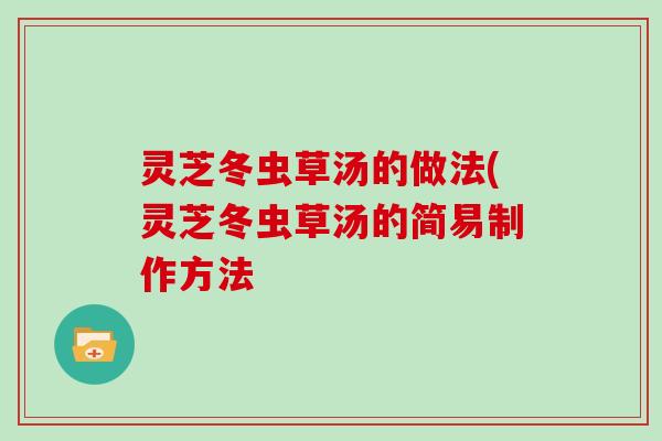 灵芝冬虫草汤的做法(灵芝冬虫草汤的简易制作方法