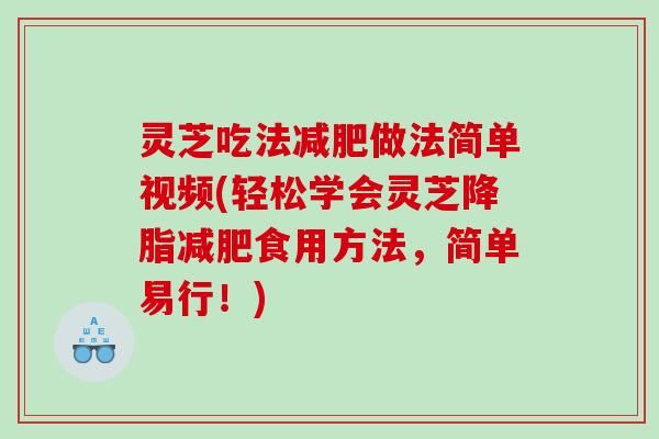 灵芝吃法做法简单视频(轻松学会灵芝食用方法,简单易行!) 灵芝吃法做法简单视频(轻松学会灵芝食用方法,简单易行!)