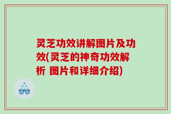 灵芝功效讲解图片及功效(灵芝的神奇功效解析 图片和详细介绍) 灵芝功效讲解图片及功效(灵芝的神奇功效解析 图片和详细介绍)