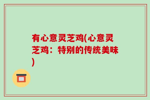 有心意灵芝鸡(心意灵芝鸡:特别的传统美味) 有心意灵芝鸡(心意灵芝鸡:特别的传统美味)