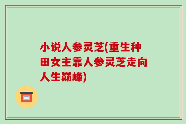 小说人参灵芝(重生种田女主靠人参灵芝走向人生巅峰) 小说人参灵芝(重生种田女主靠人参灵芝走向人生巅峰)