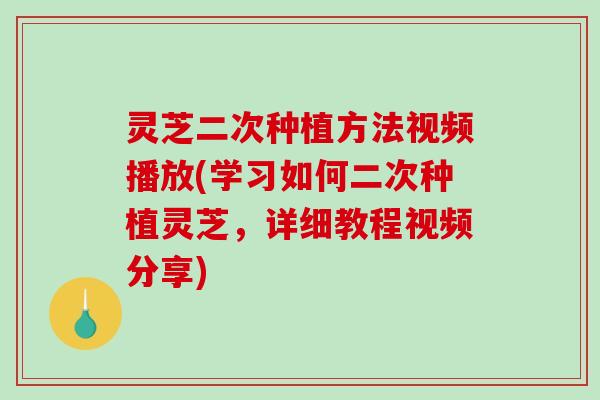 灵芝二次种植方法视频播放(学习如何二次种植灵芝,详细教程视频分享) 灵芝二次种植方法视频播放(学习如何二次种植灵芝,详细教程视频分享)