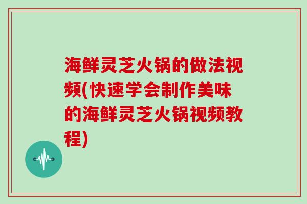 海鲜灵芝火锅的做法视频(快速学会制作美味的海鲜灵芝火锅视频教程) 海鲜灵芝火锅的做法视频(快速学会制作美味的海鲜灵芝火锅视频教程)
