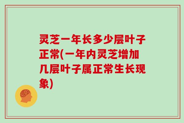 灵芝一年长多少层叶子正常(一年内灵芝增加几层叶子属正常生长现象) 灵芝一年长多少层叶子正常(一年内灵芝增加几层叶子属正常生长现象)