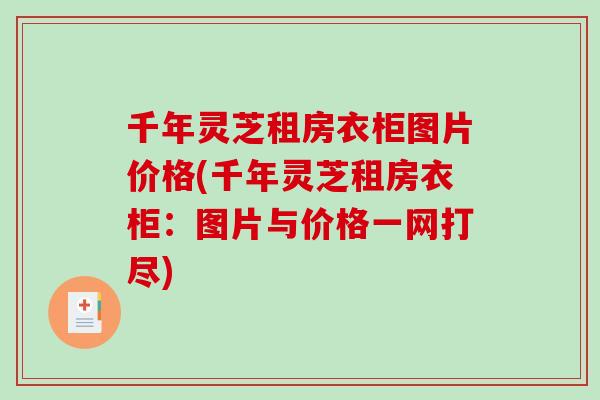 千年灵芝租房衣柜图片价格(千年灵芝租房衣柜:图片与价格一网打尽) 千年灵芝租房衣柜图片价格(千年灵芝租房衣柜:图片与价格一网打尽)