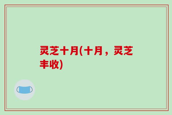 灵芝十月(十月,灵芝丰收) 灵芝十月(十月,灵芝丰收)