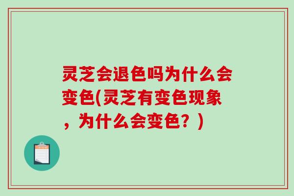 灵芝会退色吗为什么会变色(灵芝有变色现象,为什么会变色?) 灵芝会退色吗为什么会变色(灵芝有变色现象,为什么会变色?)