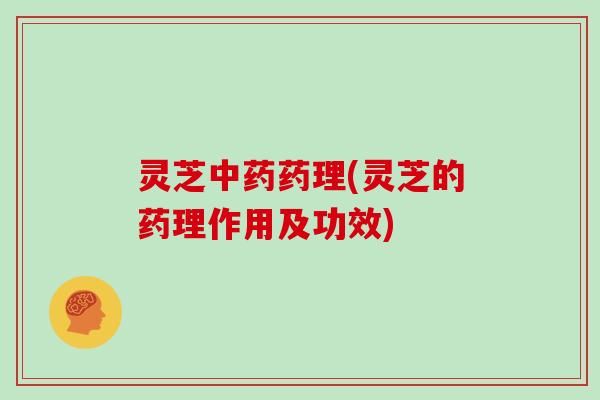 灵芝药理(灵芝的药理作用及功效) 灵芝药理(灵芝的药理作用及功效)