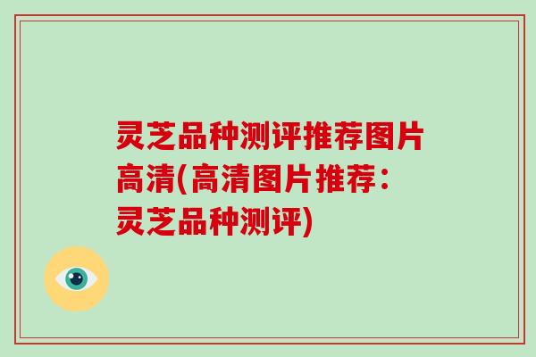 灵芝品种测评推荐图片高清(高清图片推荐:灵芝品种测评) 灵芝品种测评推荐图片高清(高清图片推荐:灵芝品种测评)
