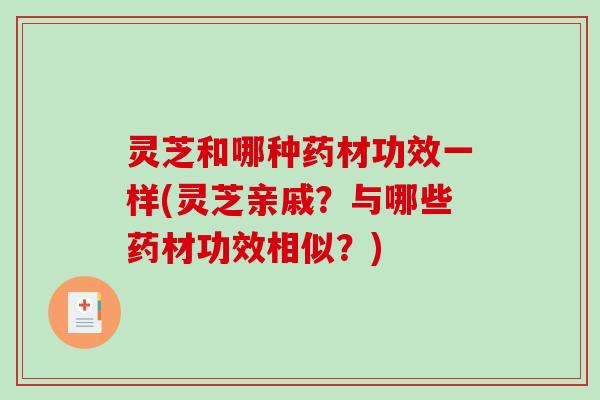 灵芝和哪种药材功效一样(灵芝亲戚？与哪些药材功效相似？)