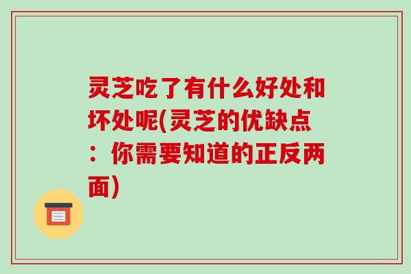 灵芝吃了有什么好处和坏处呢(灵芝的优缺点:你需要知道的正反两面) 灵芝吃了有什么好处和坏处呢(灵芝的优缺点:你需要知道的正反两面)