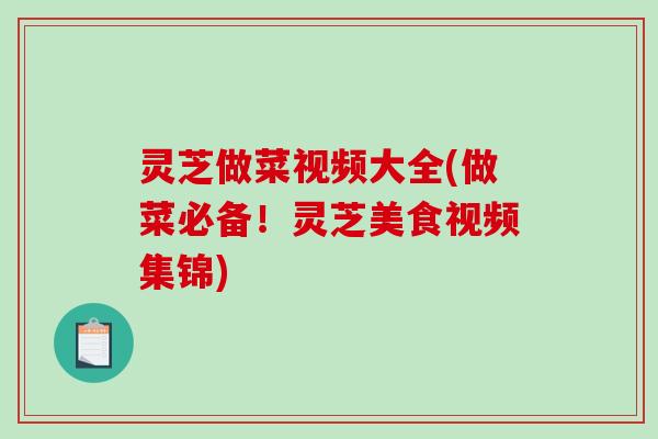 灵芝做菜视频大全(做菜必备!灵芝美食视频集锦) 灵芝做菜视频大全(做菜必备!灵芝美食视频集锦)
