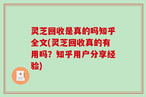 灵芝回收是真的吗知乎全文(灵芝回收真的有用吗？知乎用户分享经验)